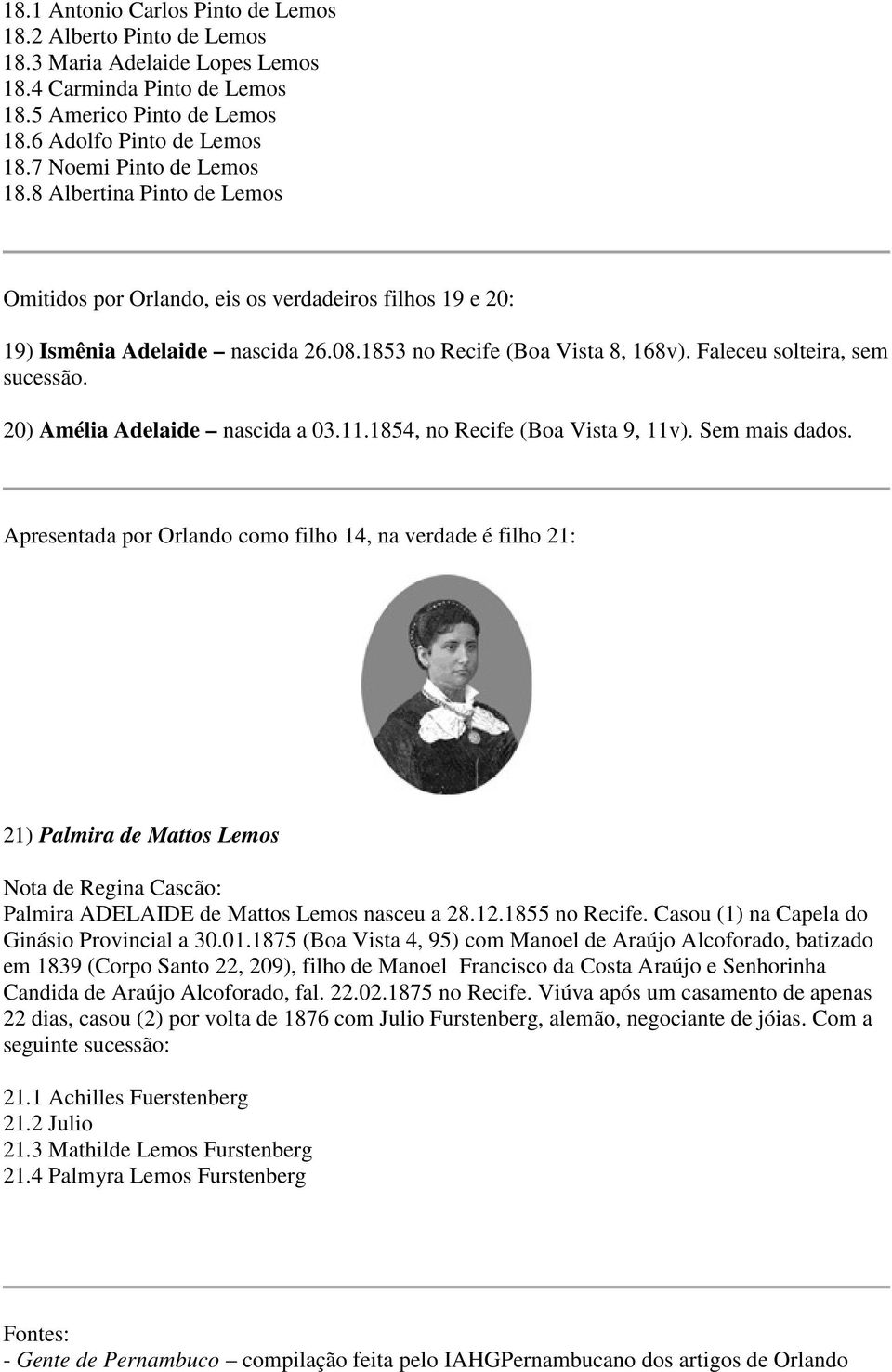 Faleceu solteira, sem sucessão. 20) Amélia Adelaide nascida a 03.11.1854, no Recife (Boa Vista 9, 11v). Sem mais dados.