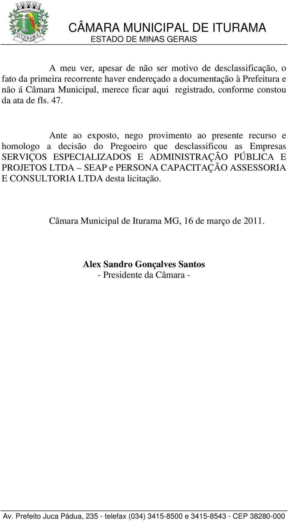 Ante ao exposto, nego provimento ao presente recurso e homologo a decisão do Pregoeiro que desclassificou as Empresas SERVIÇOS ESPECIALIZADOS E