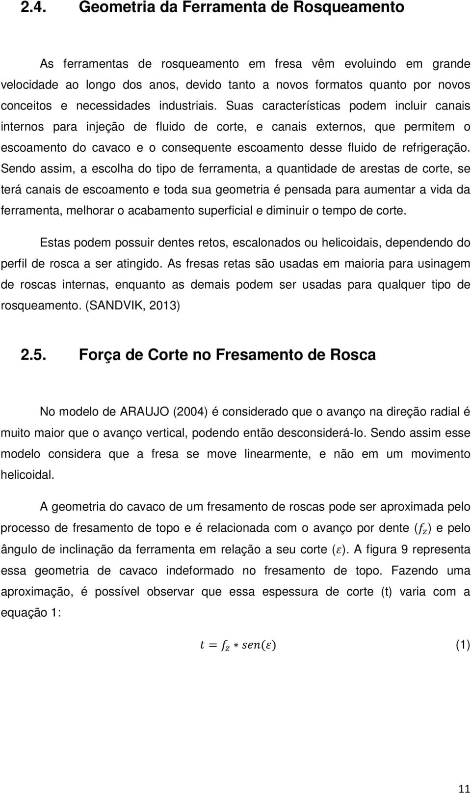 Suas características podem incluir canais internos para injeção de fluido de corte, e canais externos, que permitem o escoamento do cavaco e o consequente escoamento desse fluido de refrigeração.