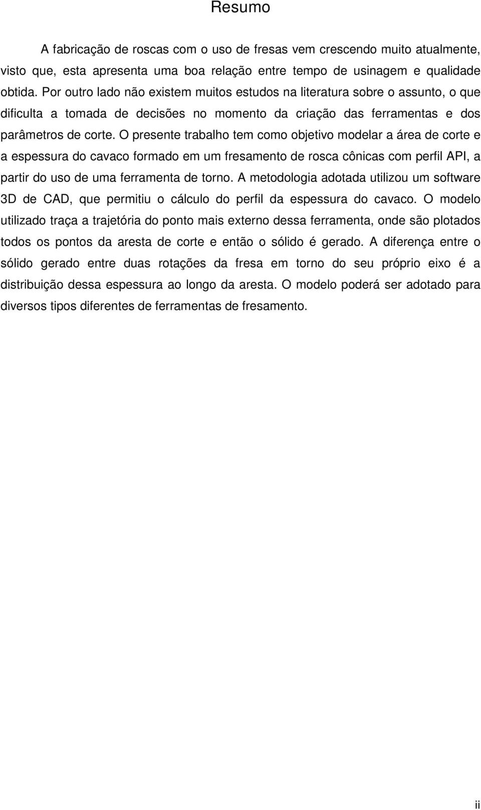 O presente trabalho tem como objetivo modelar a área de corte e a espessura do cavaco formado em um fresamento de rosca cônicas com perfil API, a partir do uso de uma ferramenta de torno.