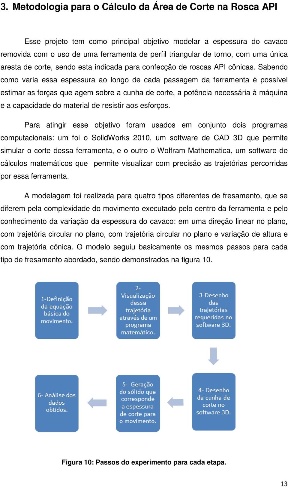 Sabendo como varia essa espessura ao longo de cada passagem da ferramenta é possível estimar as forças que agem sobre a cunha de corte, a potência necessária à máquina e a capacidade do material de