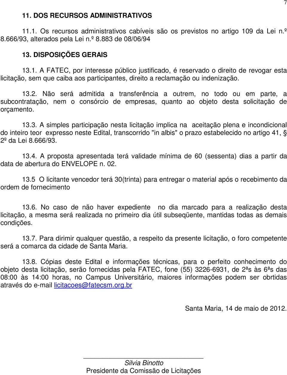 666/93. 13.4. A proposta apresentada terá validade mínima de 60 (sessenta) dias a partir da data de abertura do ENVELOPE n. 02. 13.5 O licitante vencedor terá 30(trinta) para entregar o material após o recebimento da ordem de fornecimento 13.