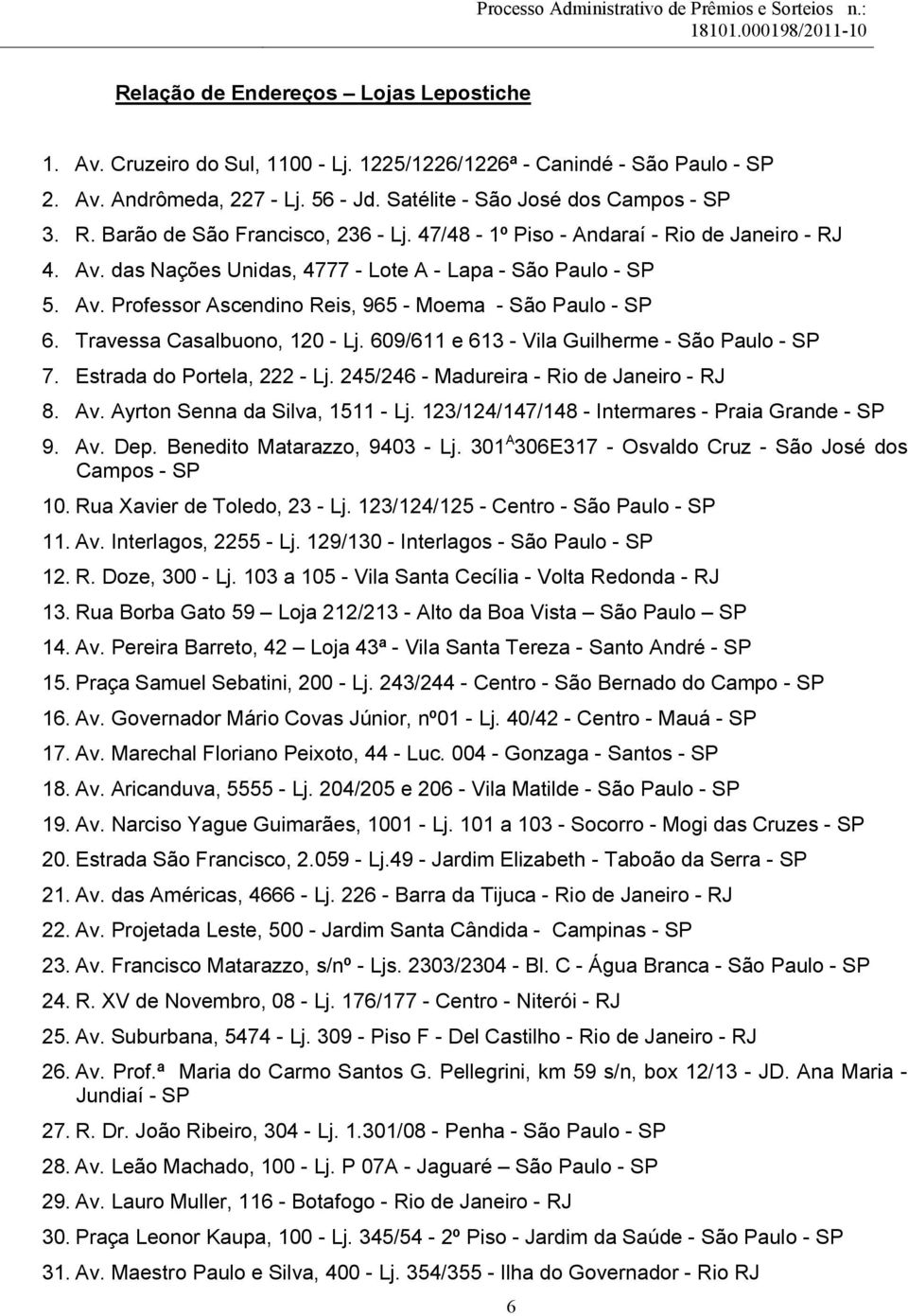 Travessa Casalbuono, 120 - Lj. 609/611 e 613 - Vila Guilherme - São Paulo - SP 7. Estrada do Portela, 222 - Lj. 245/246 - Madureira - Rio de Janeiro - RJ 8. Av. Ayrton Senna da Silva, 1511 - Lj.