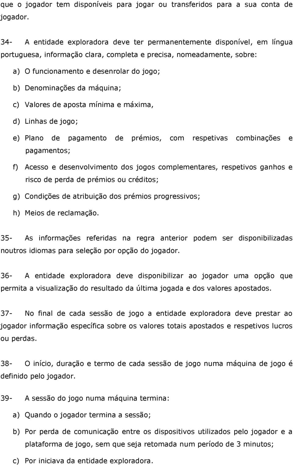 Denominações da máquina; c) Valores de aposta mínima e máxima, d) Linhas de jogo; e) Plano de pagamento de prémios, com respetivas combinações e pagamentos; f) Acesso e desenvolvimento dos jogos