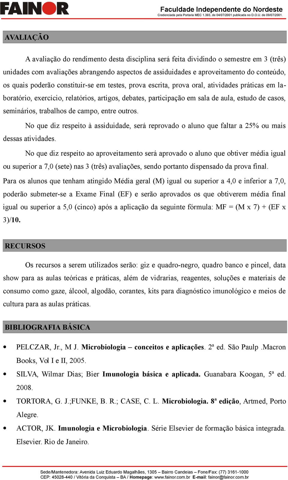 trabalhos de campo, entre outros. No que diz respeito à assiduidade, será reprovado o aluno que faltar a 25% ou mais dessas atividades.