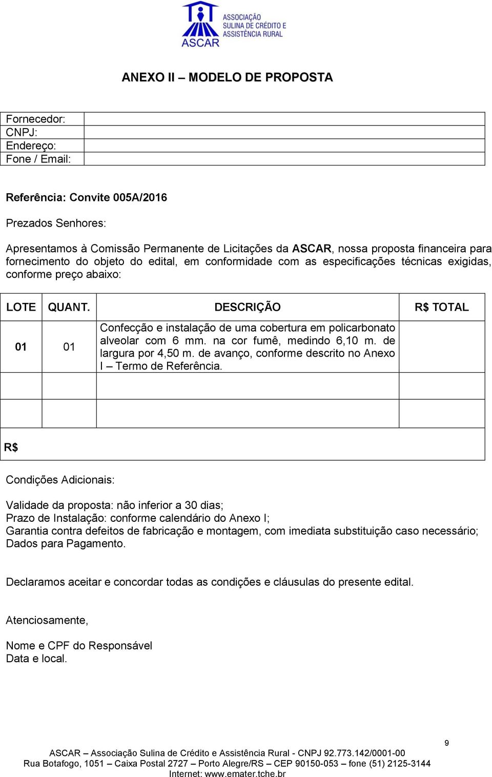 DESCRIÇÃO R$ TOTAL 01 01 Confecção e instalação de uma cobertura em policarbonato alveolar com 6 mm. na cor fumê, medindo 6,10 m. de largura por 4,50 m.