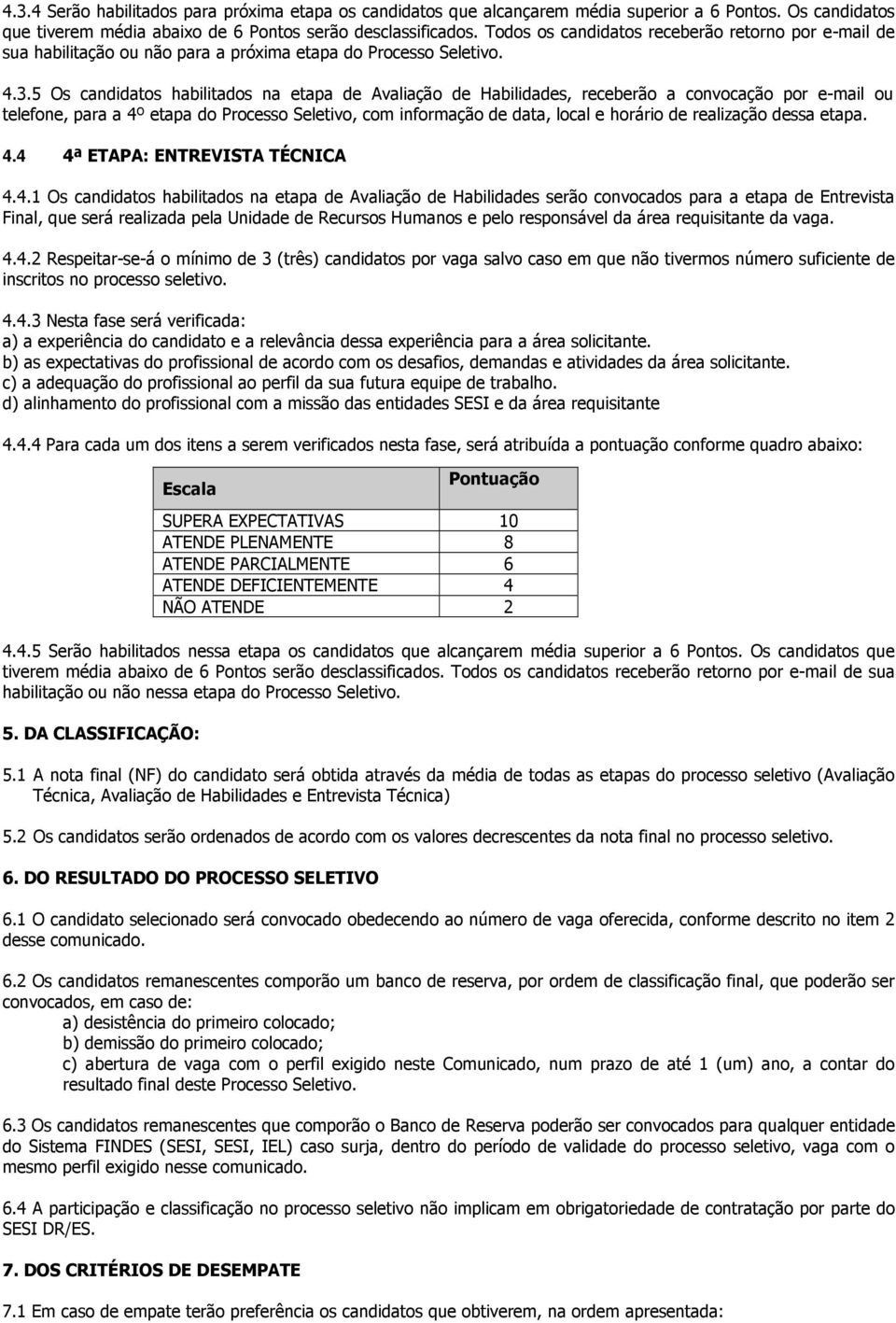 5 Os candidatos habilitados na etapa de Avaliação de Habilidades, receberão a convocação por e-mail ou telefone, para a 4º etapa do Processo Seletivo, com informação de data, local e horário de