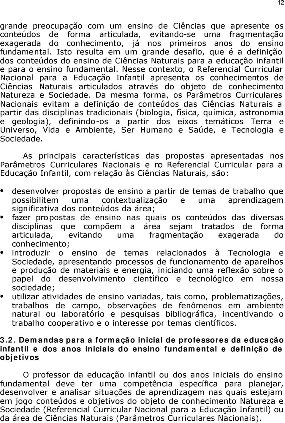 Nesse contexto, o Referencial Curricular Nacional para a Educação Infantil apresenta os conhecimentos de Ciências Naturais articulados através do objeto de conhecimento Natureza e Sociedade.