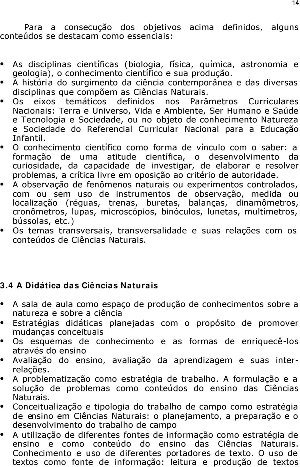 Os eixos temáticos definidos nos Parâmetros Curriculares Nacionais: Terra e Universo, Vida e Ambiente, Ser Humano e Saúde e Tecnologia e Sociedade, ou no objeto de conhecimento Natureza e Sociedade