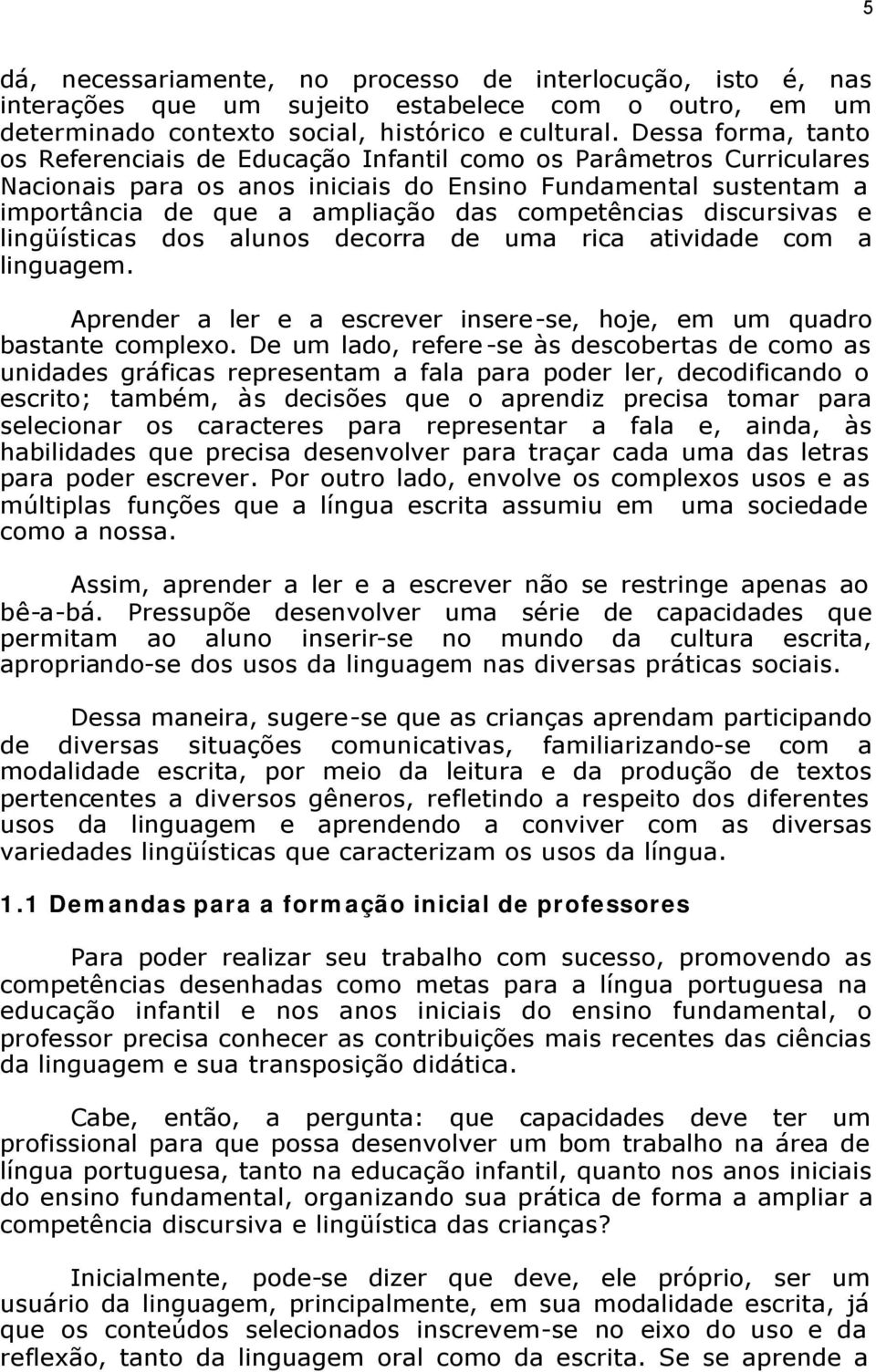 competências discursivas e lingüísticas dos alunos decorra de uma rica atividade com a linguagem. Aprender a ler e a escrever insere-se, hoje, em um quadro bastante complexo.