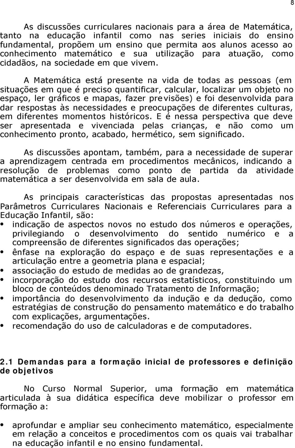 A Matemática está presente na vida de todas as pessoas (em situações em que é preciso quantificar, calcular, localizar um objeto no espaço, ler gráficos e mapas, fazer previsões) e foi desenvolvida