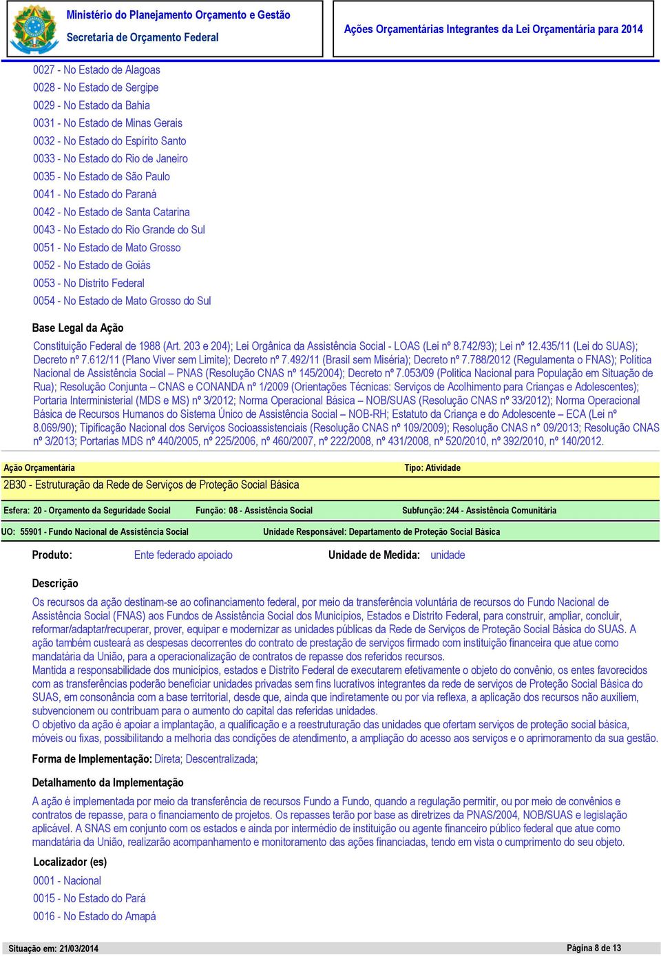 Federal 0054 - No Estado de Mato Grosso do Sul Constituição Federal de 1988 (Art. 203 e 204); Lei Orgânica da Assistência Social - LOAS (Lei nº 8.742/93); Lei nº 12.435/11 (Lei do SUAS); Decreto nº 7.
