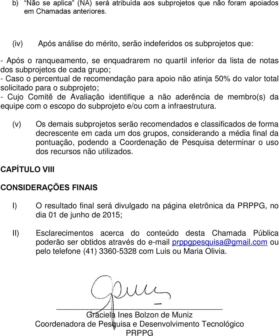 recomendação para apoio não atinja 50% do valor total solicitado para o subprojeto; - Cujo Comitê de Avaliação identifique a não aderência de membro(s) da equipe com o escopo do subprojeto e/ou com a