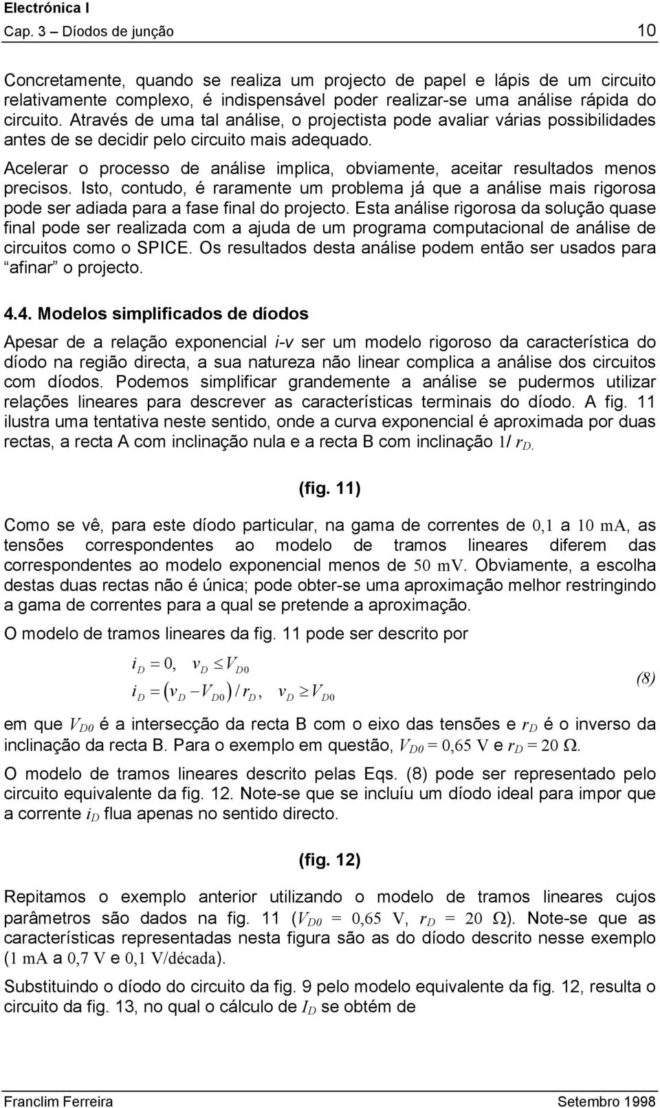 Acelerar o processo de análise implica, obviamente, aceitar resultados menos precisos.