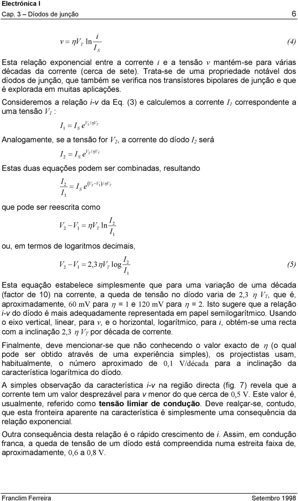 (3) e calculemos a corrente 1 correspondente a uma tensão V 1 : 1 = e S V1 /ηv T Analogamente, se a tensão for V 2, a corrente do díodo 2 será 2 = e S V2 /ηv T Estas duas equações podem ser