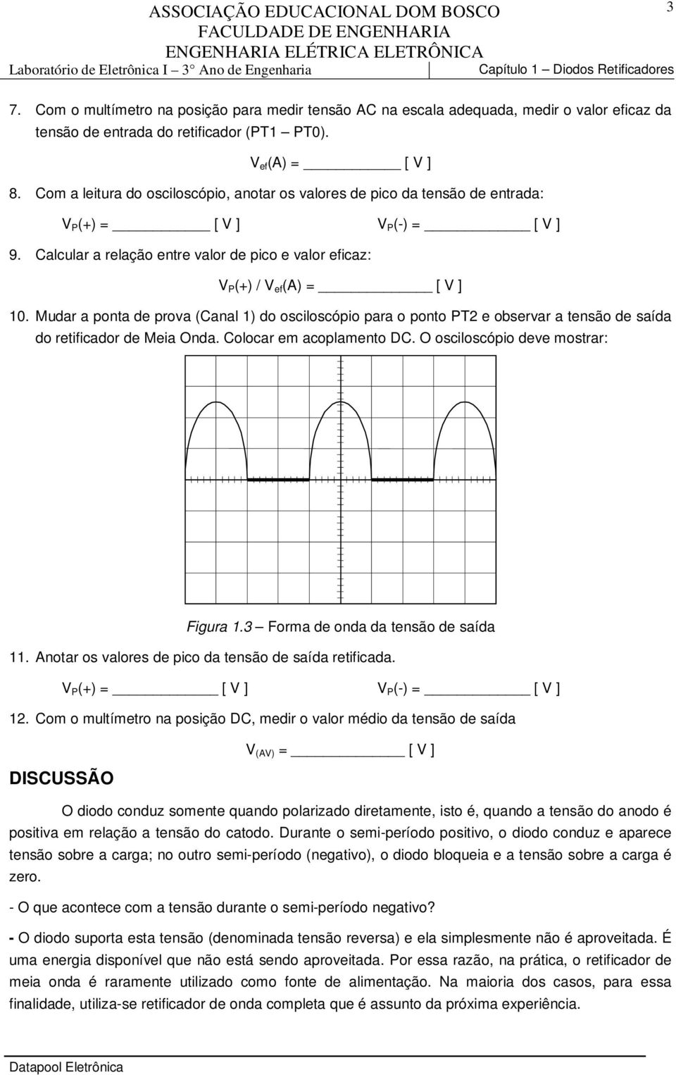 Mudar a ponta de prova (Canal ) do osciloscópio para o ponto PT e observar a tensão de saída do retificador de Meia Onda. Colocar em acoplamento DC. O osciloscópio deve mostrar: Figura.