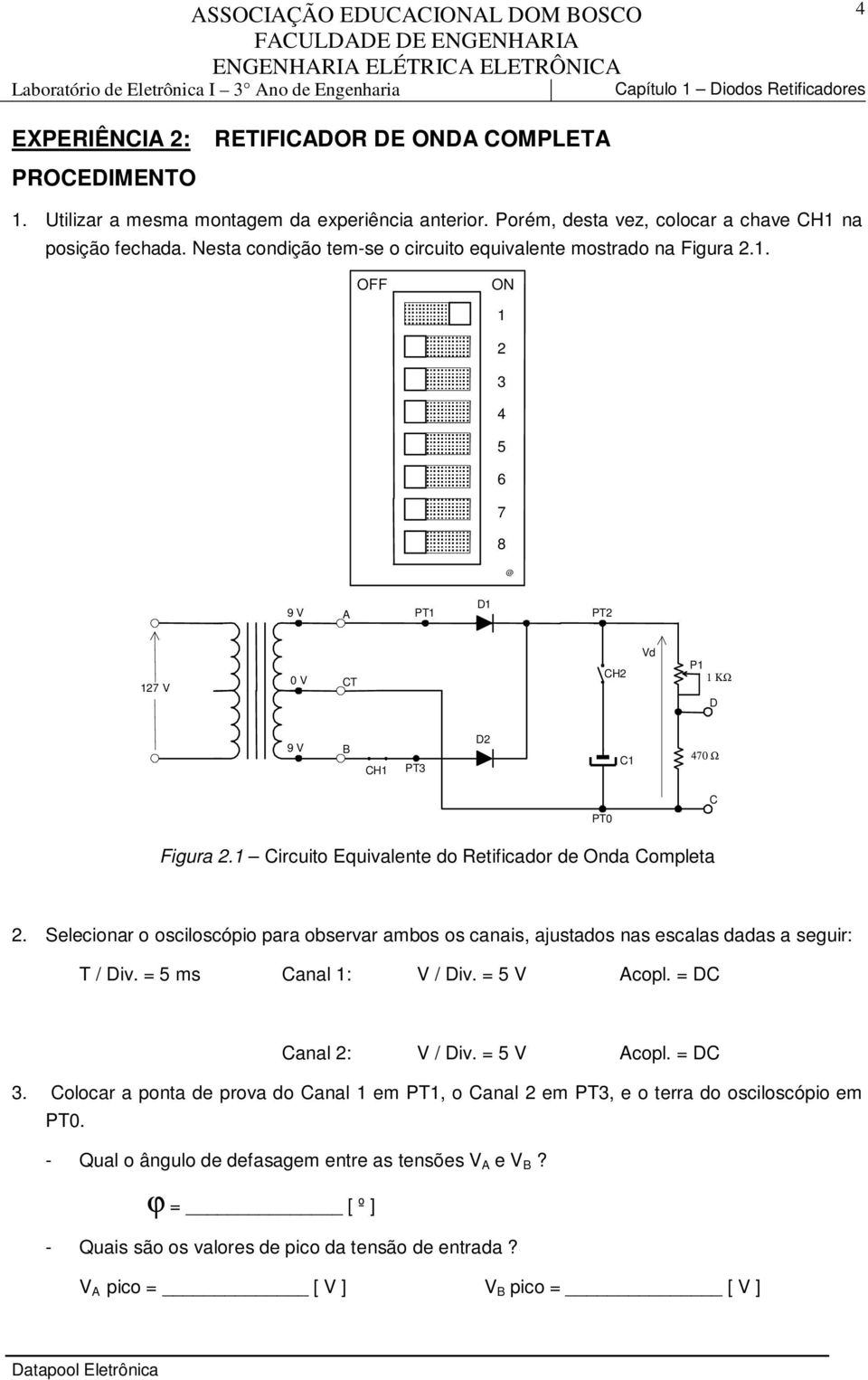 Selecionar o osciloscópio para observar ambos os canais, ajustados nas escalas dadas a seguir: T / Div. = ms Canal : V / Div. = V copl. = DC 