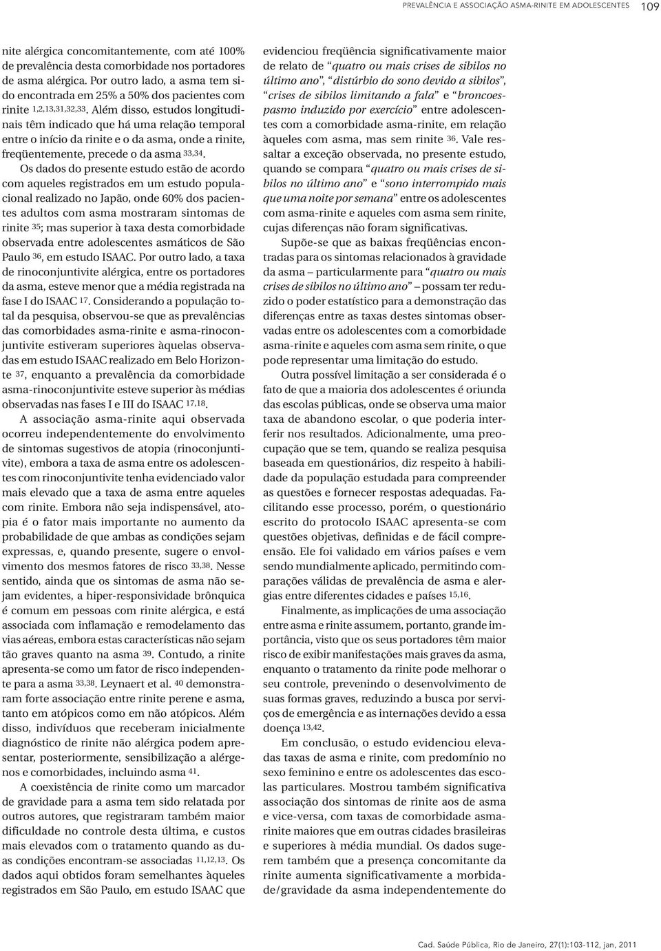 Além disso, estudos longitudinais têm indicado que há uma relação temporal entre o início da rinite e o da asma, onde a rinite, freqüentemente, precede o da asma 33,34.