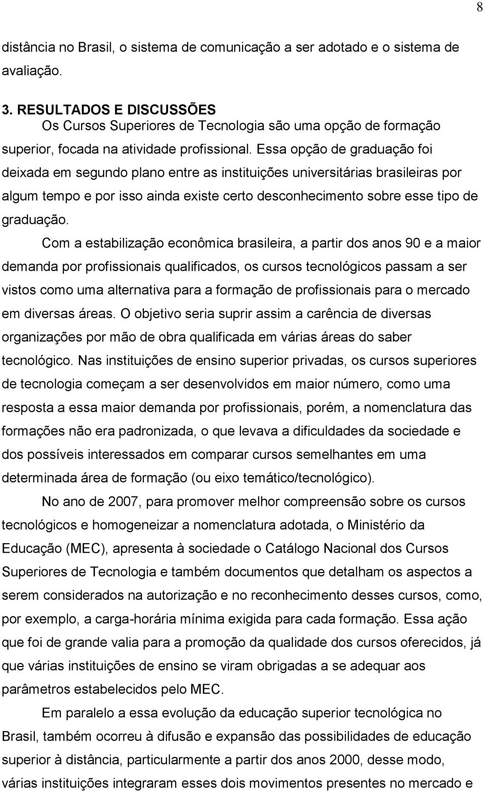 Essa opção de graduação foi deixada em segundo plano entre as instituições universitárias brasileiras por algum tempo e por isso ainda existe certo desconhecimento sobre esse tipo de graduação.