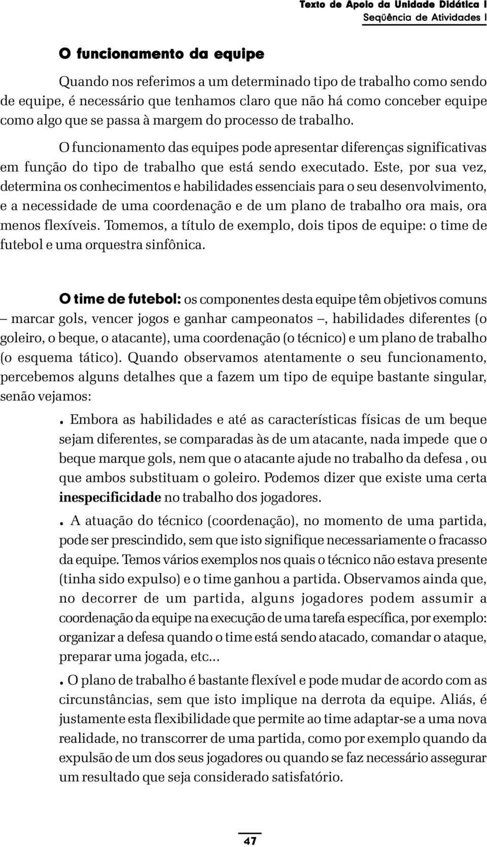 O funcionamento das equipes pode apresentar diferenças significativas em função do tipo de trabalho que está sendo executado.