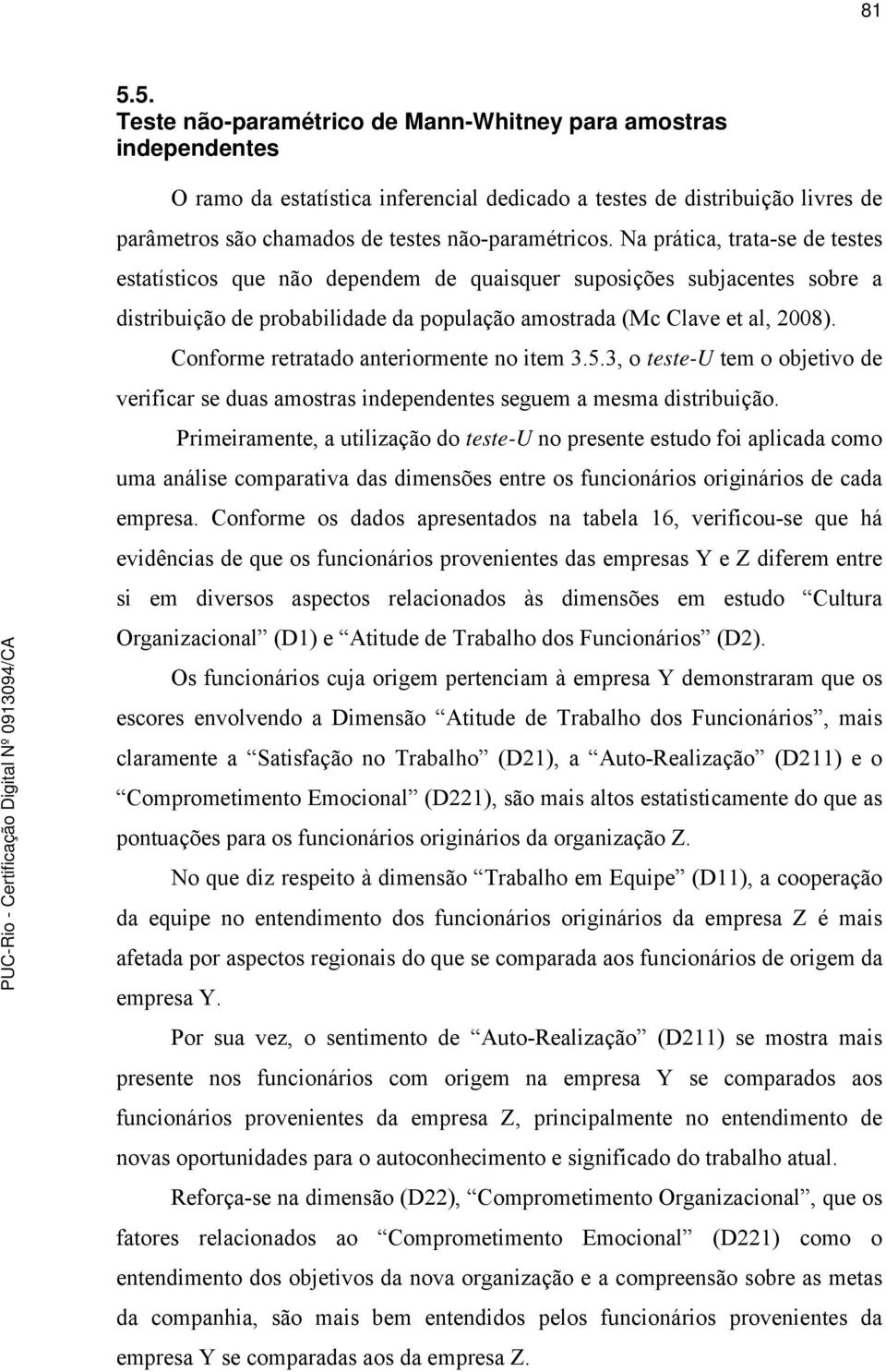 Conforme retratado anteriormente no item 3.5.3, o teste-u tem o objetivo de verificar se duas amostras independentes seguem a mesma distribuição.