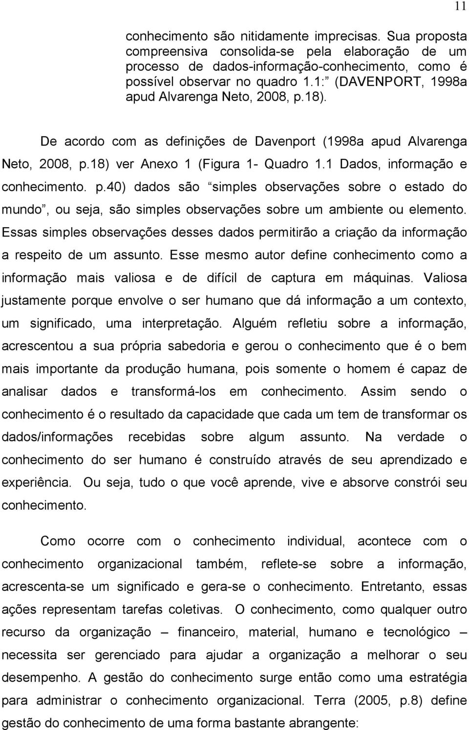 1 Dados, informação e conhecimento. p.40) dados são simples observações sobre o estado do mundo, ou seja, são simples observações sobre um ambiente ou elemento.