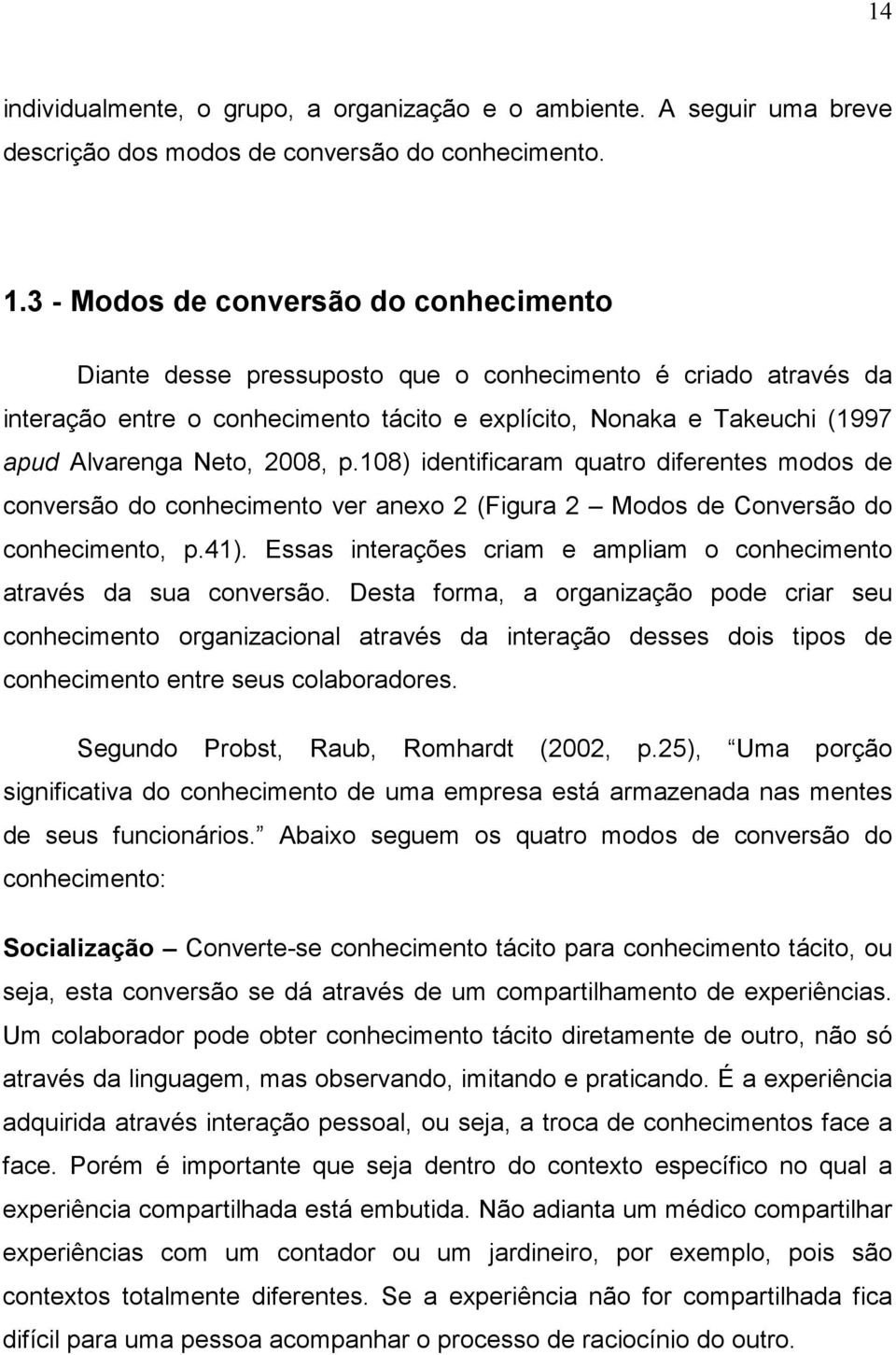 2008, p.108) identificaram quatro diferentes modos de conversão do conhecimento ver anexo 2 (Figura 2 Modos de Conversão do conhecimento, p.41).