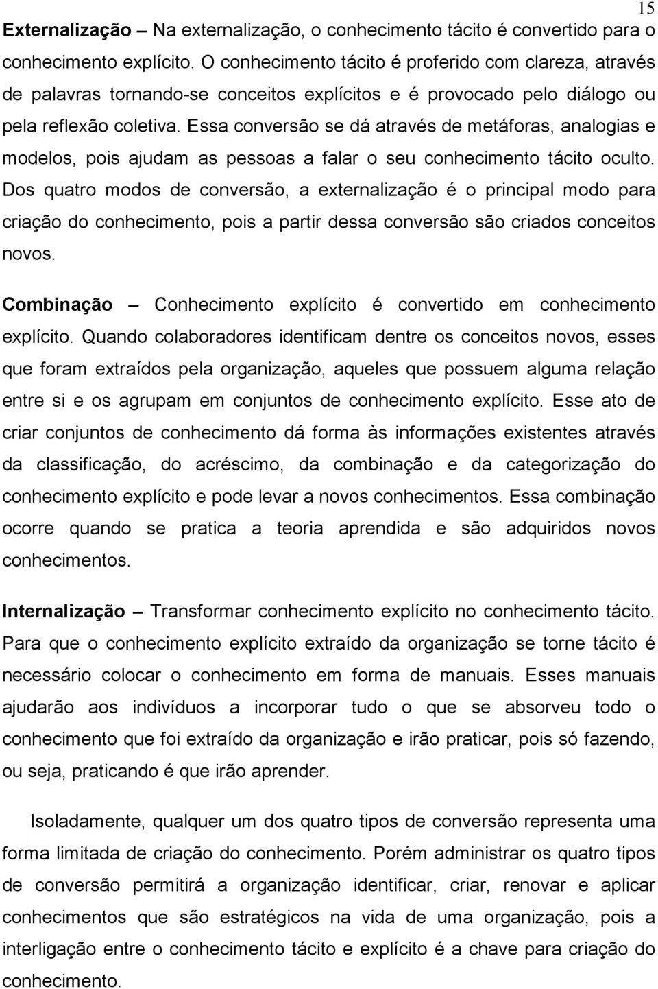 Essa conversão se dá através de metáforas, analogias e modelos, pois ajudam as pessoas a falar o seu conhecimento tácito oculto.