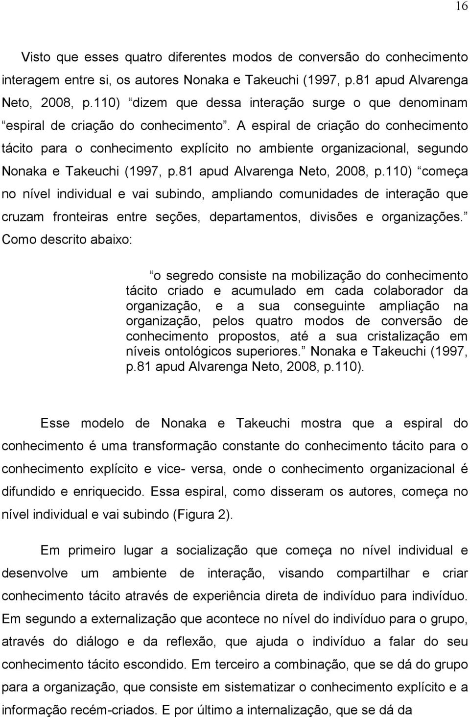 A espiral de criação do conhecimento tácito para o conhecimento explícito no ambiente organizacional, segundo Nonaka e Takeuchi (1997, p.81 apud Alvarenga Neto, 2008, p.