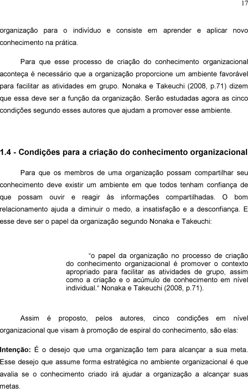 Nonaka e Takeuchi (2008, p.71) dizem que essa deve ser a função da organização. Serão estudadas agora as cinco condições segundo esses autores que ajudam a promover esse ambiente. 1.