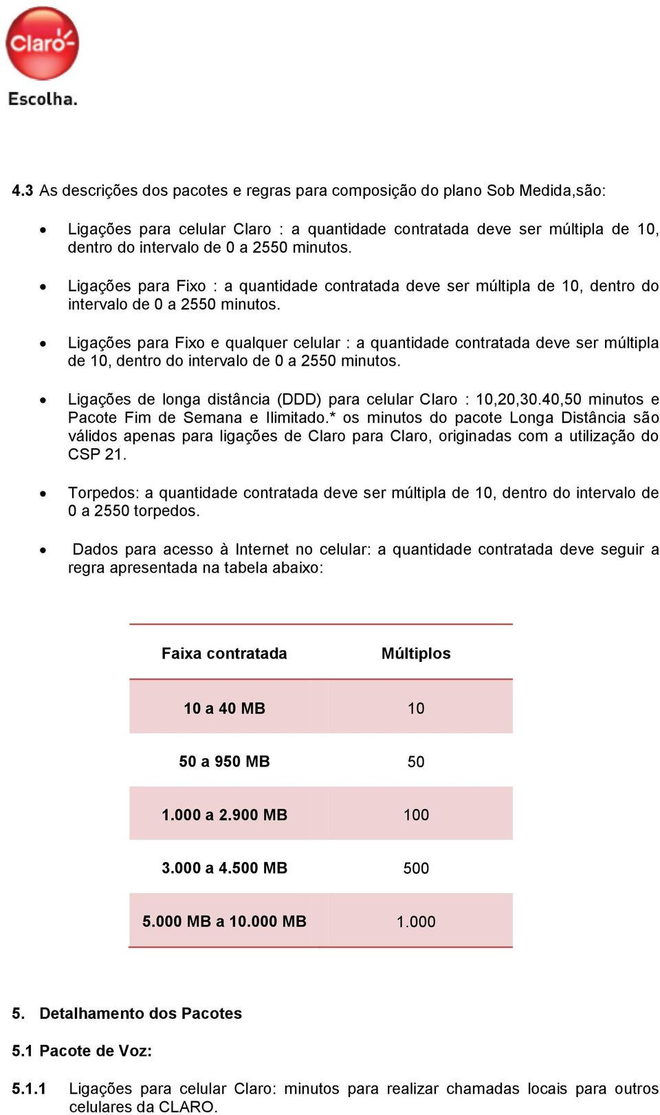 Ligações para Fixo e qualquer celular : a quantidade contratada deve ser múltipla de 10, dentro do intervalo de 0 a 2550 minutos. Ligações de longa distância (DDD) para celular Claro : 10,20,30.