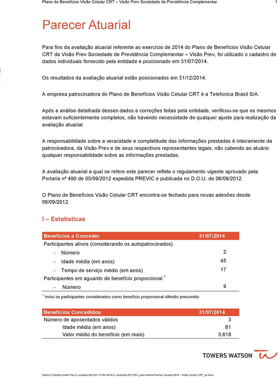 Os resultados da avaliação atuarial estão posicionados em 3//04. A empresa patrocinadora do Plano de Benefícios Visão Celular CRT é a Telefonica Brasil S/A.