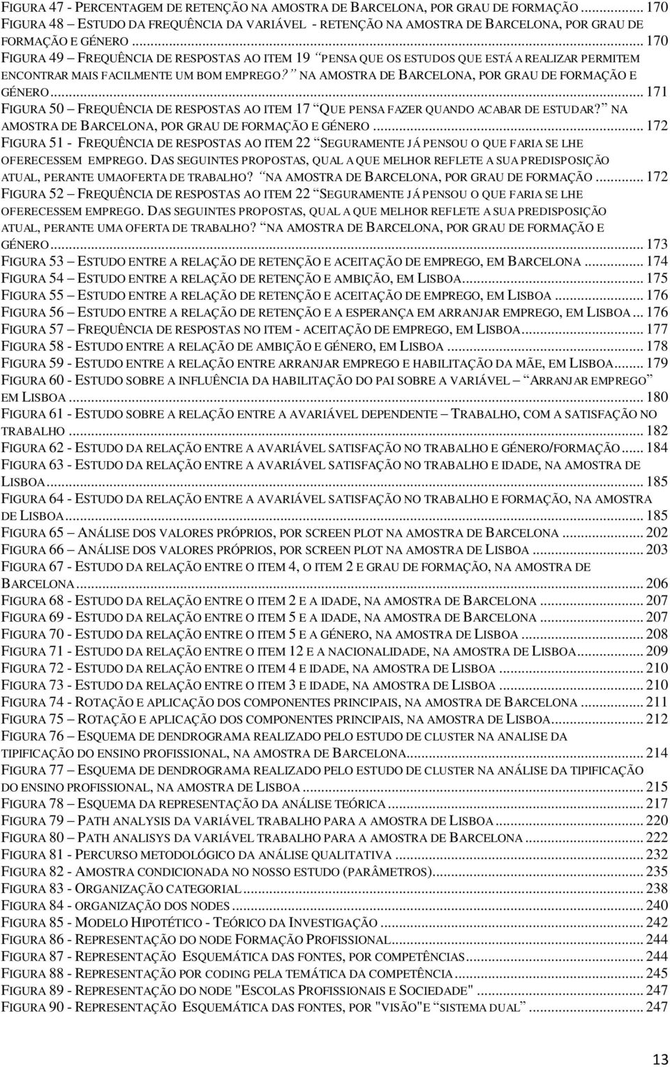 .. 171 FIGURA 50 FREQUÊNCIA DE RESPOSTAS AO ITEM 17 QUE PENSA FAZER QUANDO ACABAR DE ESTUDAR? NA AMOSTRA DE BARCELONA, POR GRAU DE FORMAÇÃO E GÉNERO.