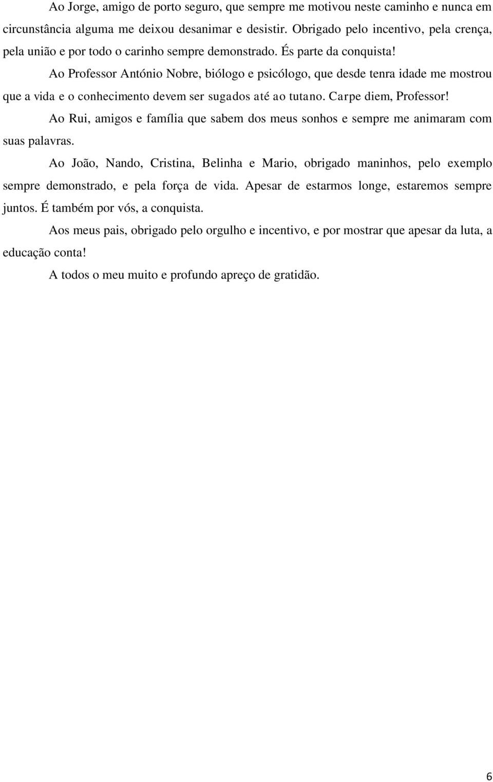 Ao Professor António Nobre, biólogo e psicólogo, que desde tenra idade me mostrou que a vida e o conhecimento devem ser sugados até ao tutano. Carpe diem, Professor!