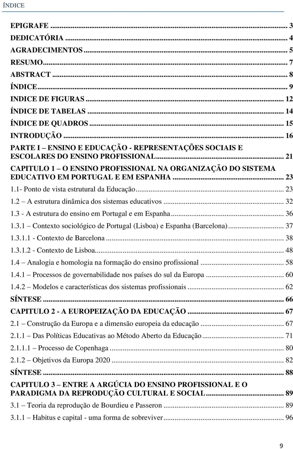 1- Ponto de vista estrutural da Educação... 23 1.2 A estrutura dinâmica dos sistemas educativos... 32 1.3 - A estrutura do ensino em Portugal e em Espanha... 36 1.3.1 Contexto sociológico de Portugal (Lisboa) e Espanha (Barcelona).