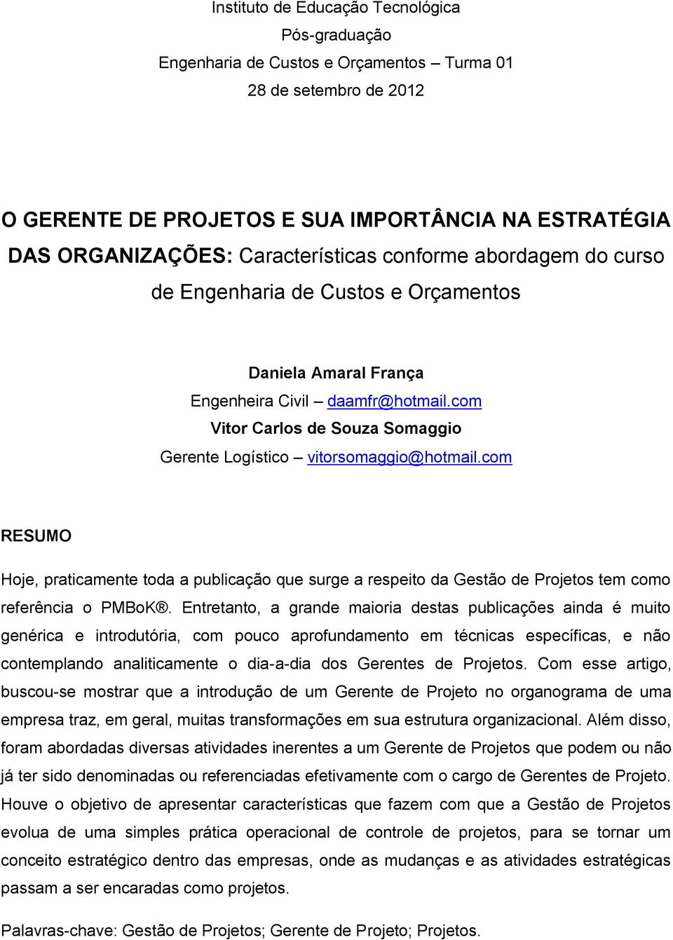 com Vitor Carlos de Souza Somaggio Gerente Logístico vitorsomaggio@hotmail.com RESUMO Hoje, praticamente toda a publicação que surge a respeito da Gestão de Projetos tem como referência o PMBoK.