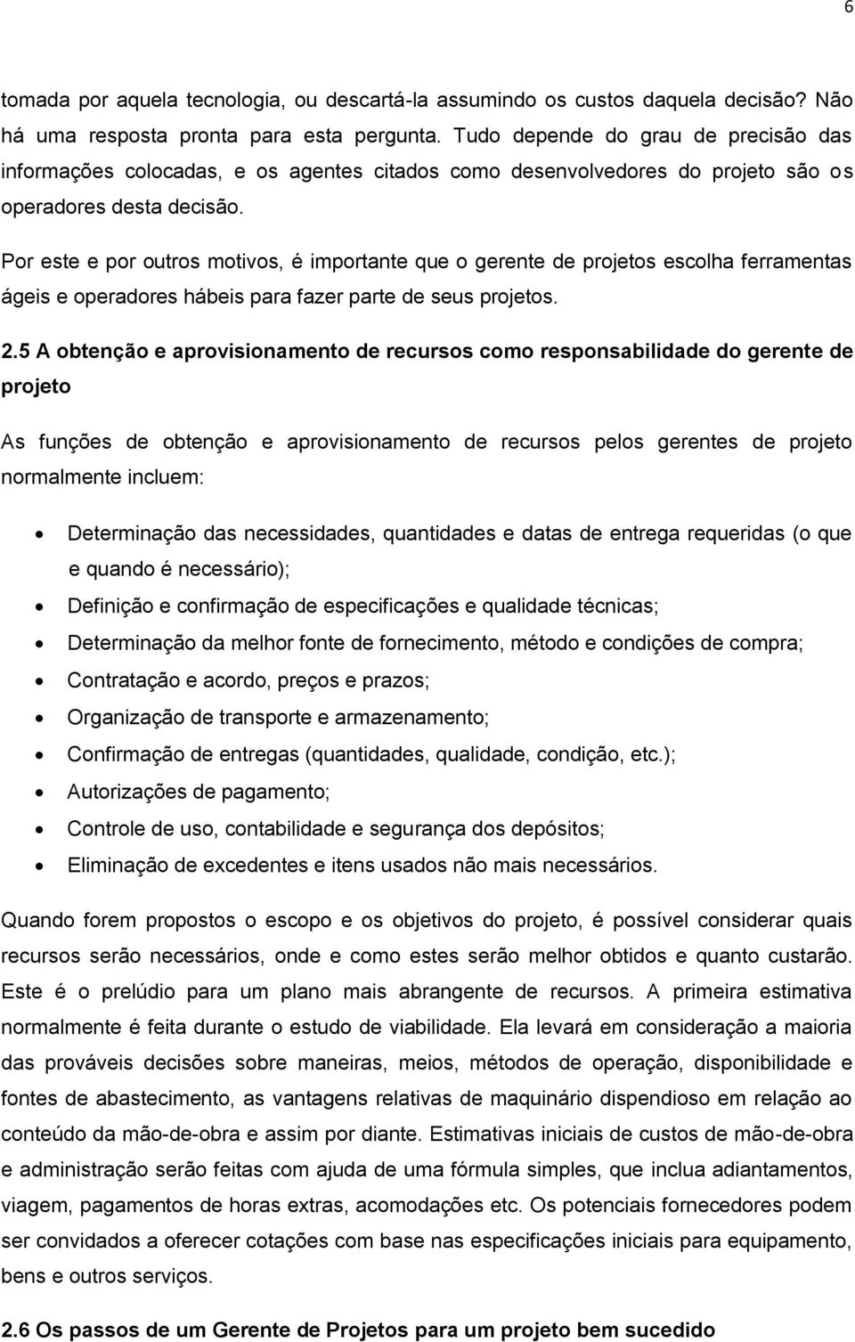 Por este e por outros motivos, é importante que o gerente de projetos escolha ferramentas ágeis e operadores hábeis para fazer parte de seus projetos. 2.