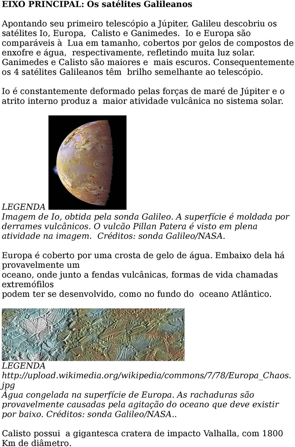 Consequentemente os 4 satélites Galileanos têm brilho semelhante ao telescópio.