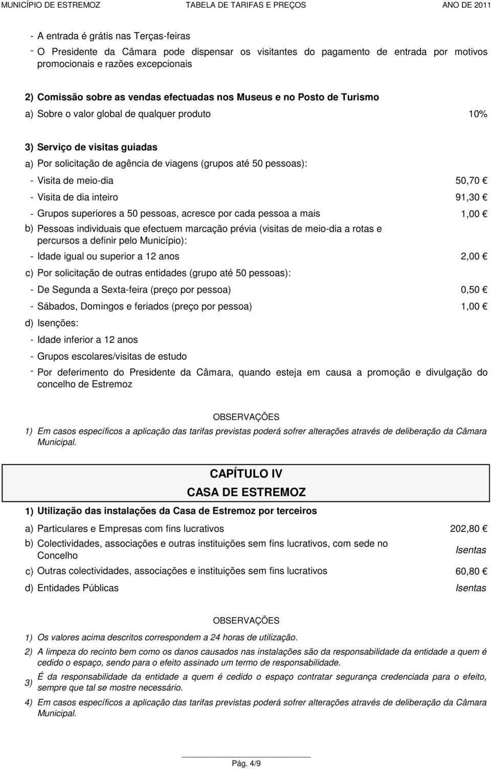 50,70 Visita de dia inteiro 91,30 Grupos superiores a 50 pessoas, acresce por cada pessoa a mais 1,00 Idade igual ou superior a 12 anos 2,00 c) Por solicitação de outras entidades (grupo até 50