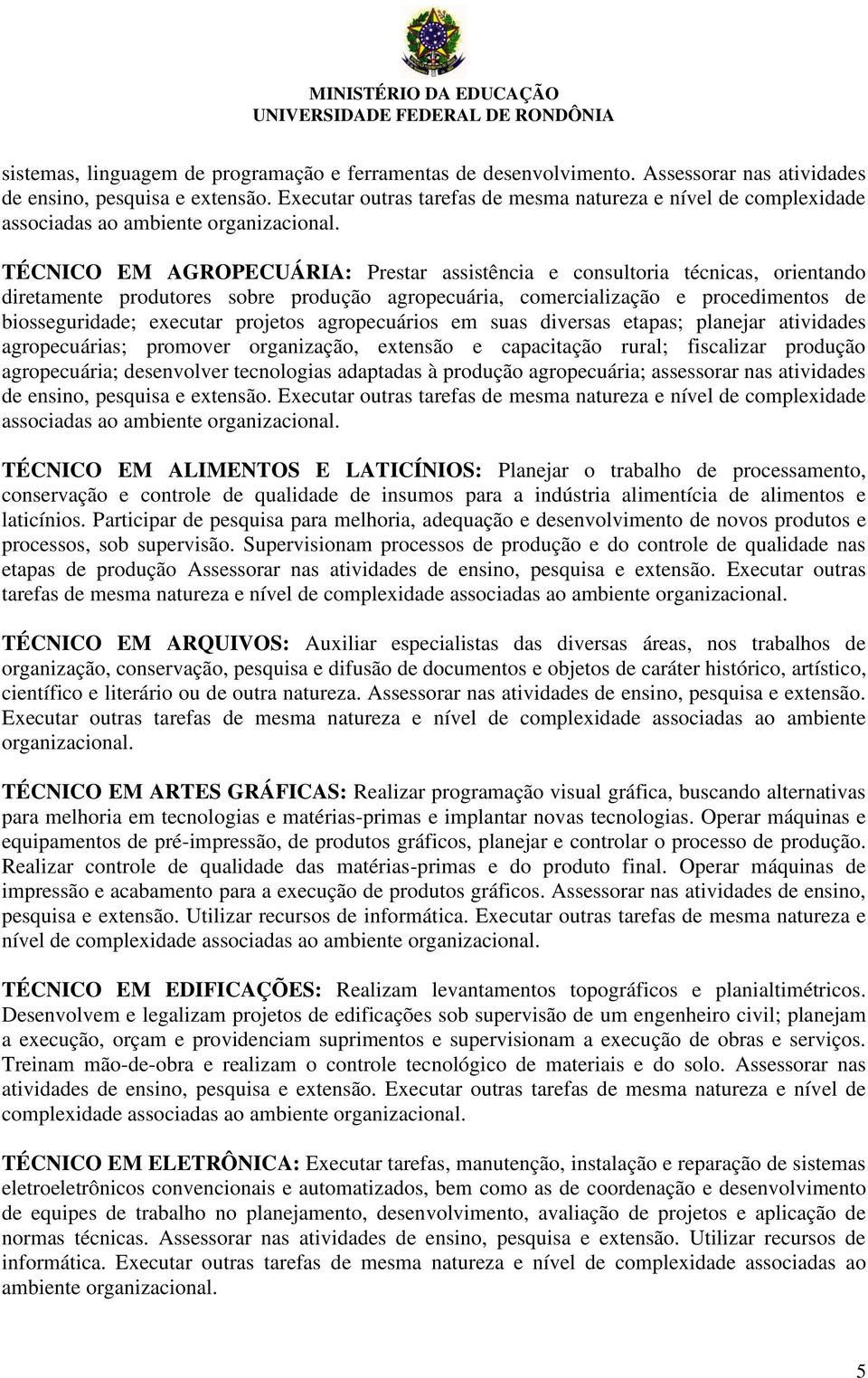 TÉCNICO EM AGROPECUÁRIA: Prestar assistência e consultoria técnicas, orientando diretamente produtores sobre produção agropecuária, comercialização e procedimentos de biosseguridade; executar