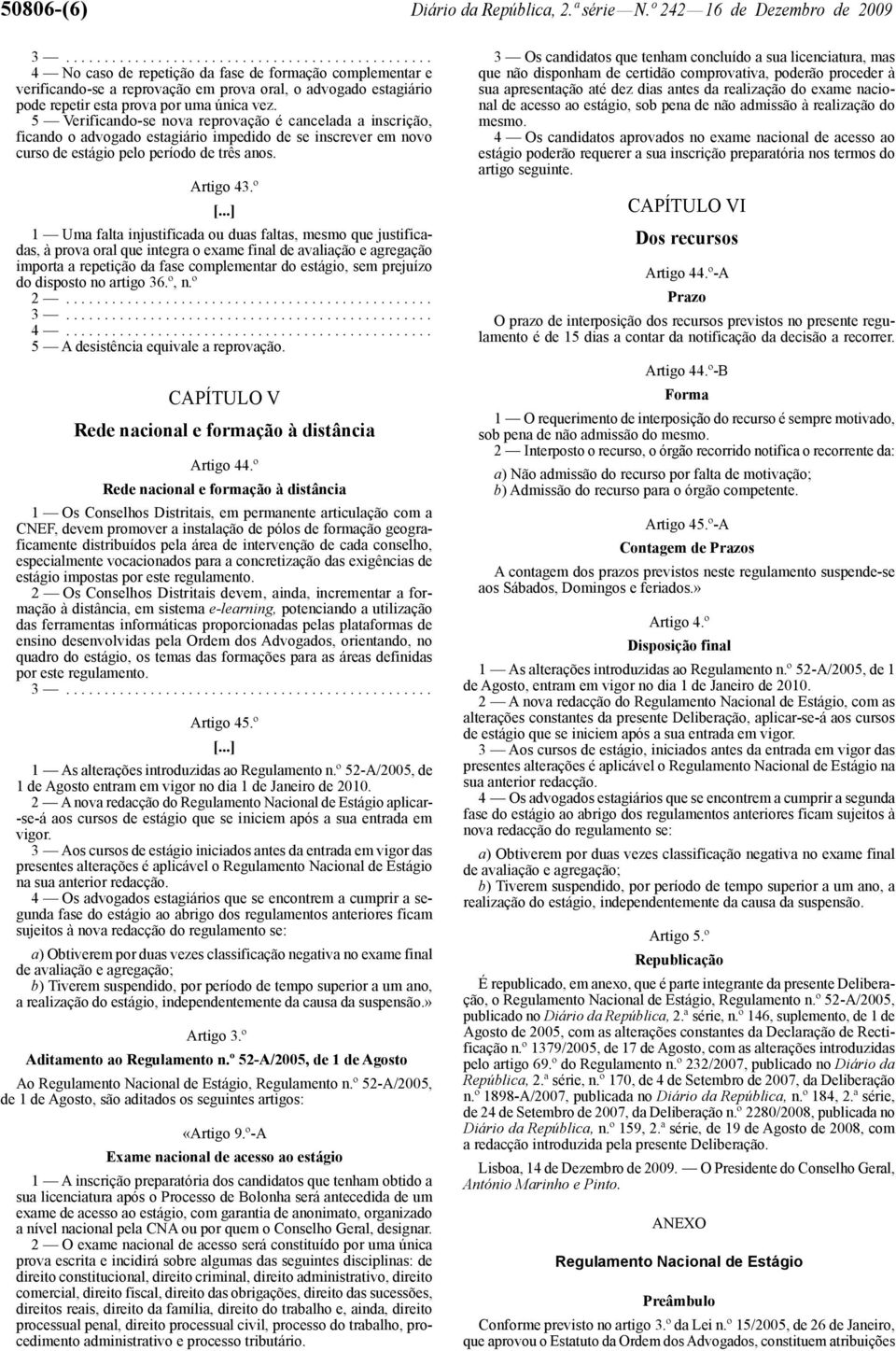 5 Verificando -se nova reprovação é cancelada a inscrição, ficando o advogado estagiário impedido de se inscrever em novo curso de estágio pelo período de três anos. Artigo 43.