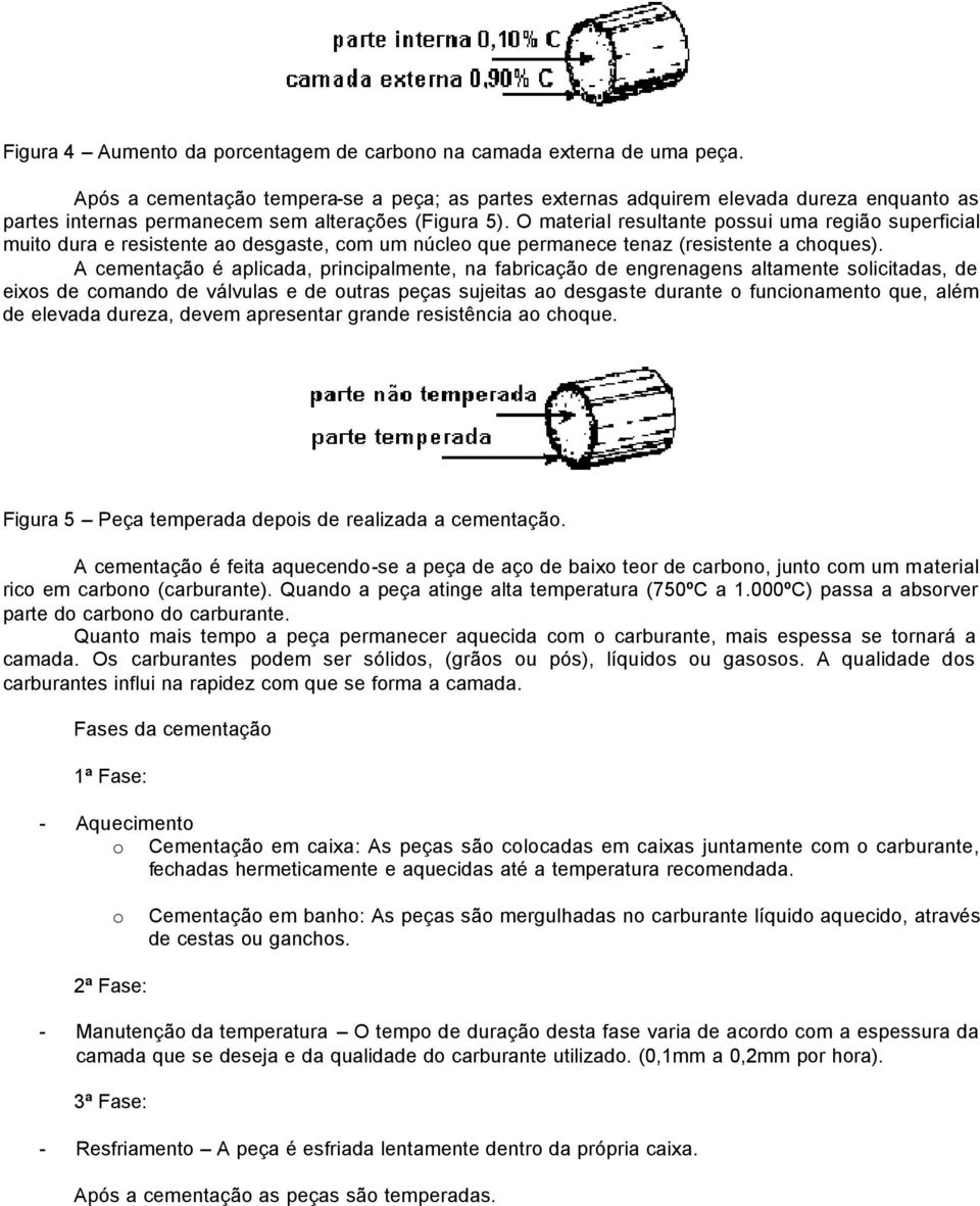 O material resultante possui uma região superficial muito dura e resistente ao desgaste, com um núcleo que permanece tenaz (resistente a choques).