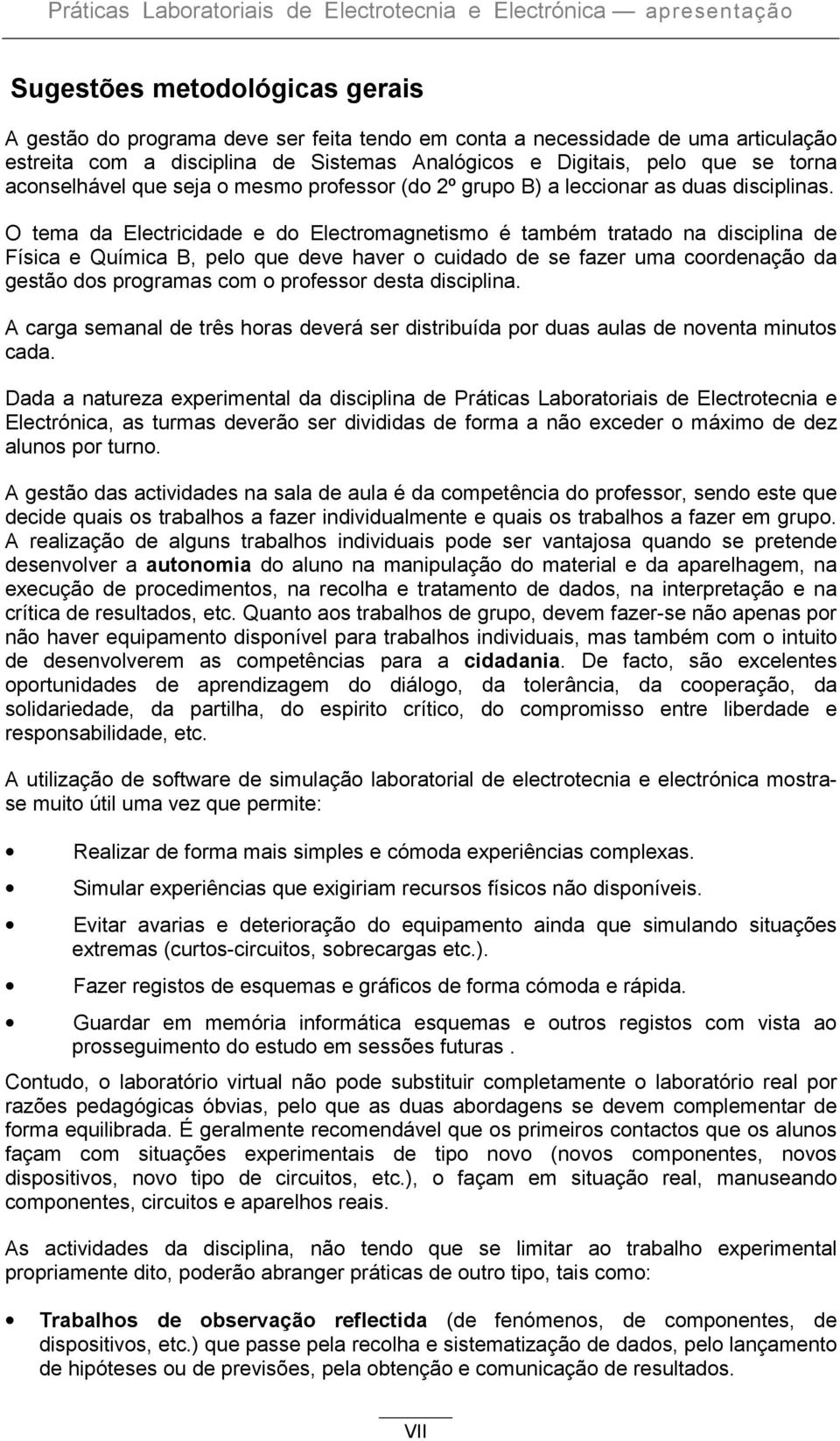 O tema da Electricidade e do Electromagnetismo é também tratado na disciplina de Física e Química B, pelo que deve haver o cuidado de se fazer uma coordenação da gestão dos programas com o professor