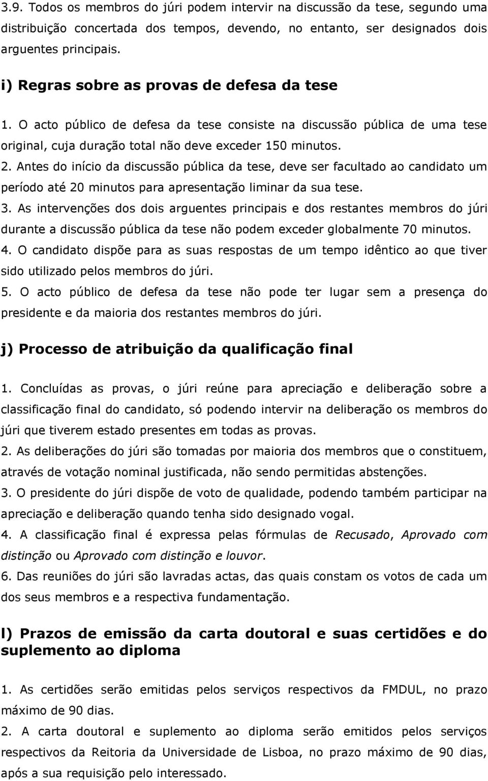 Antes do início da discussão pública da tese, deve ser facultado ao candidato um período até 20 minutos para apresentação liminar da sua tese. 3.