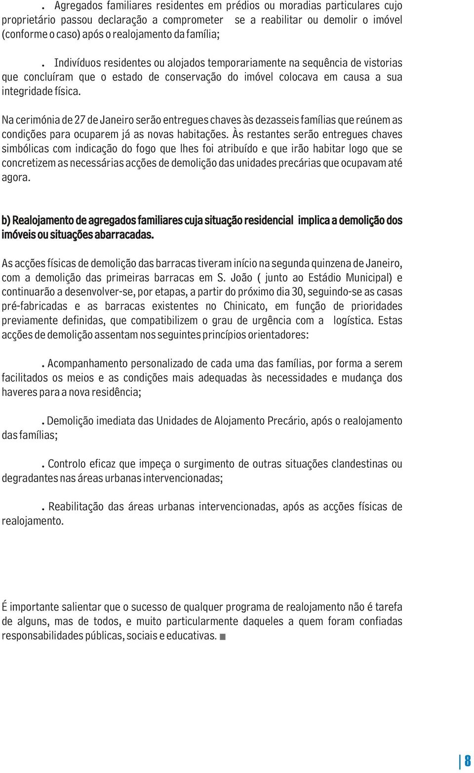 Na cerimónia de 27 de Janeiro serão entregues chaves às dezasseis famílias que reúnem as condições para ocuparem já as novas habitações.