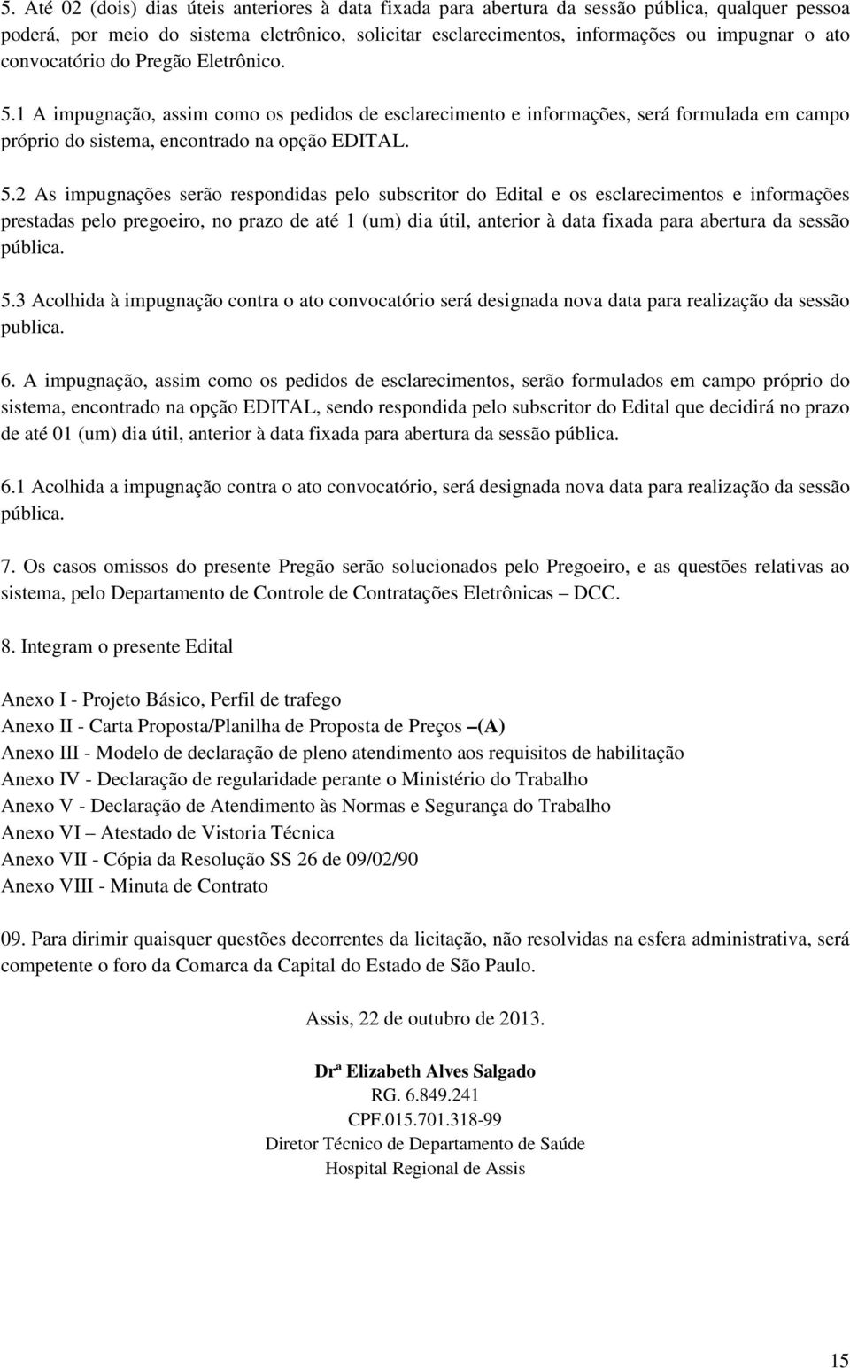 1 A impugnação, assim como os pedidos de esclarecimento e informações, será formulada em campo próprio do sistema, encontrado na opção EDITAL. 5.