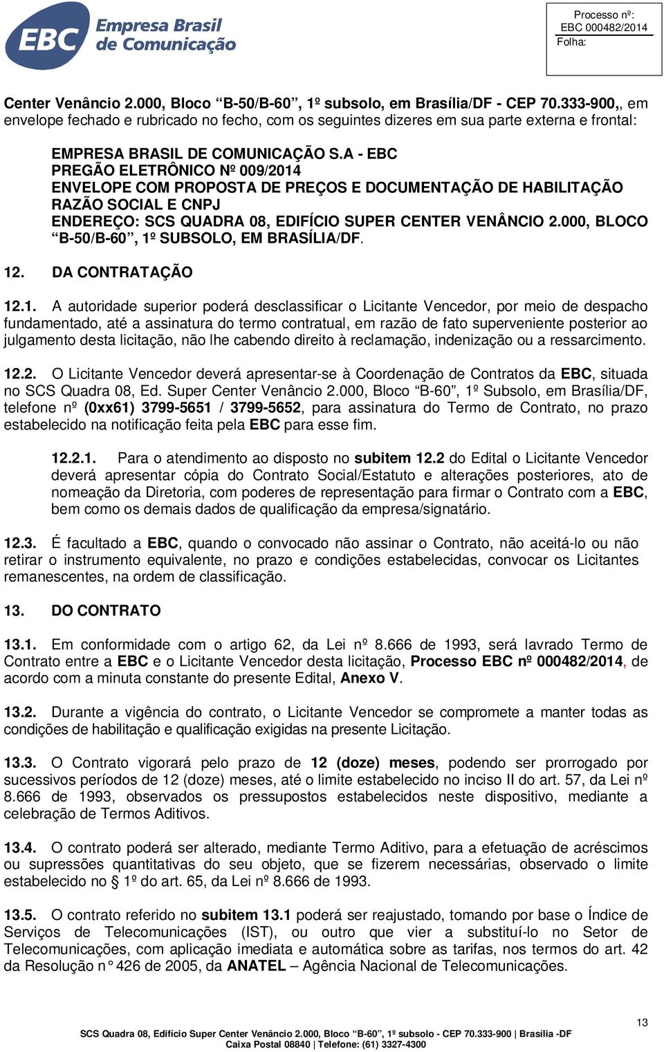 A - EBC PREGÃO ELETRÔNICO Nº 009/2014 ENVELOPE COM PROPOSTA DE PREÇOS E DOCUMENTAÇÃO DE HABILITAÇÃO RAZÃO SOCIAL E CNPJ ENDEREÇO: SCS QUADRA 08, EDIFÍCIO SUPER CENTER VENÂNCIO 2.