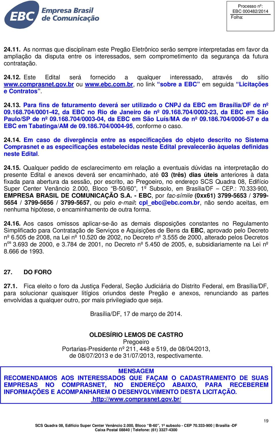Para fins de faturamento deverá ser utilizado o CNPJ da EBC em Brasília/DF de nº 09.168.704/0001-42, da EBC no Rio de Janeiro de nº 09.168.704/0002-23, da EBC em São Paulo/SP de nº 09.168.704/0003-04, da EBC em São Luís/MA de nº 09.