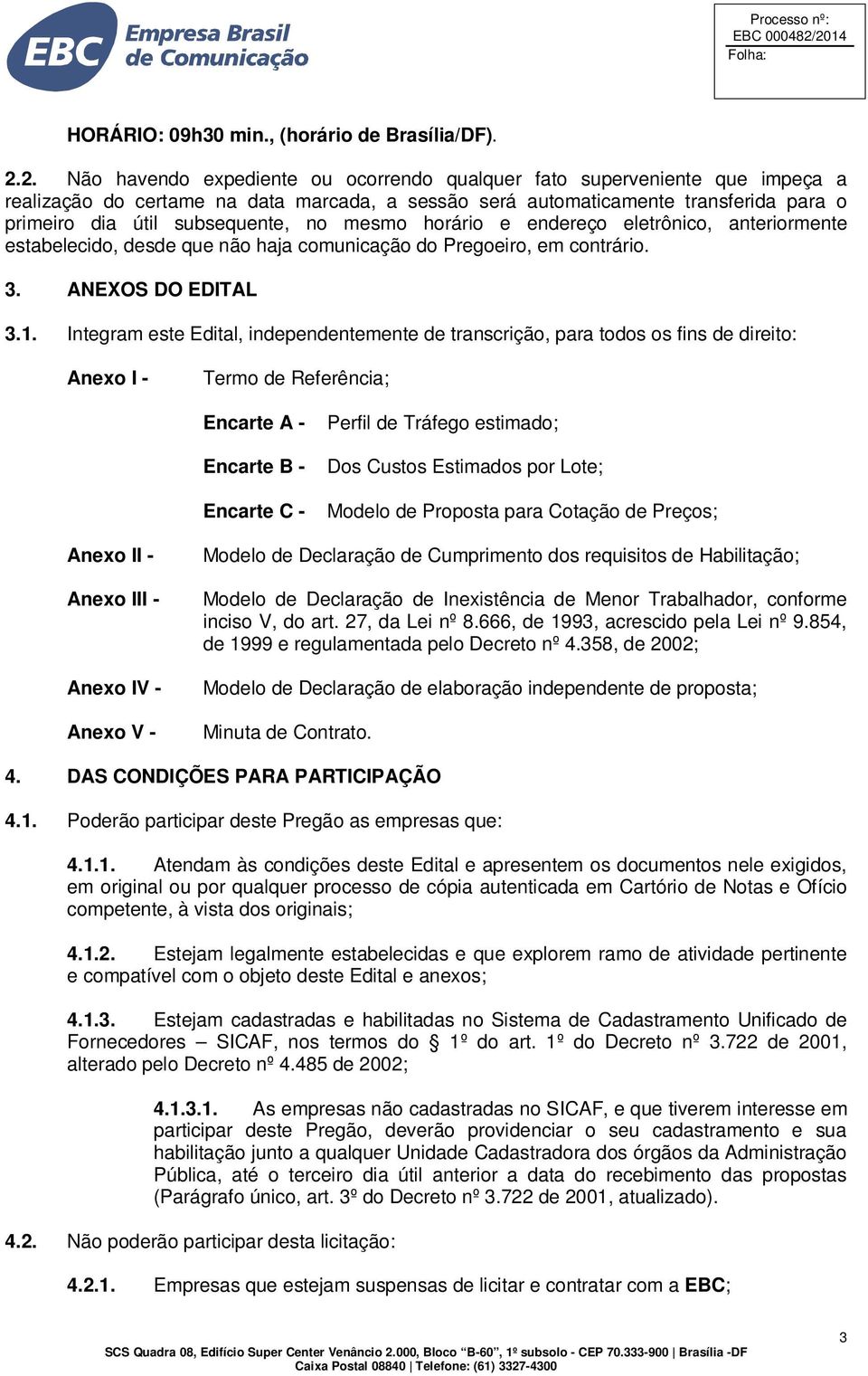 no mesmo horário e endereço eletrônico, anteriormente estabelecido, desde que não haja comunicação do Pregoeiro, em contrário. 3. ANEXOS DO EDITAL 3.1.