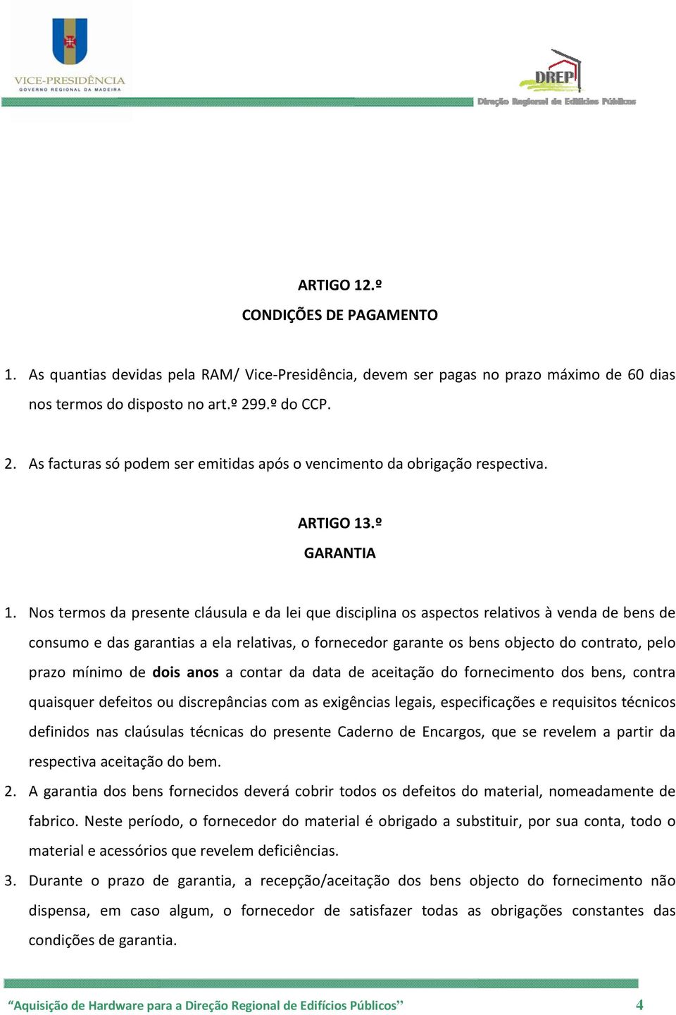 Nos termos da presente cláusula e da lei que disciplina os aspectos relativos à venda de bens de consumo e das garantias a ela relativas, o fornecedor garante os bens objecto do contrato, pelo prazo